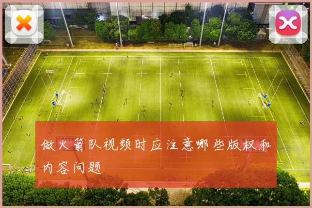 做火箭队视频时应注意哪些版权和内容问题