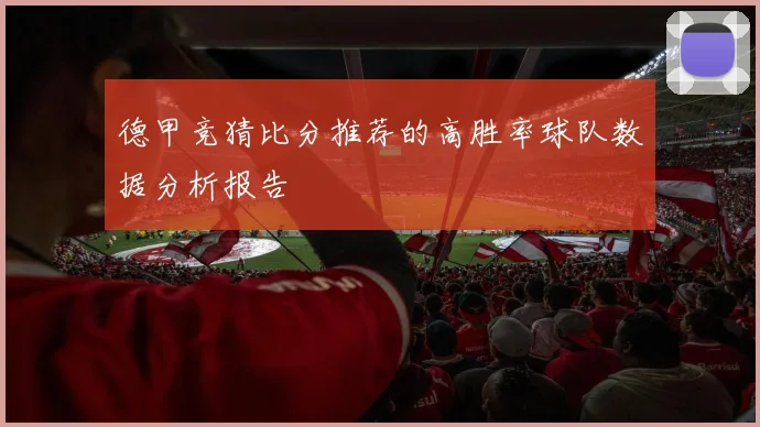 德甲竞猜比分推荐的高胜率球队数据分析报告