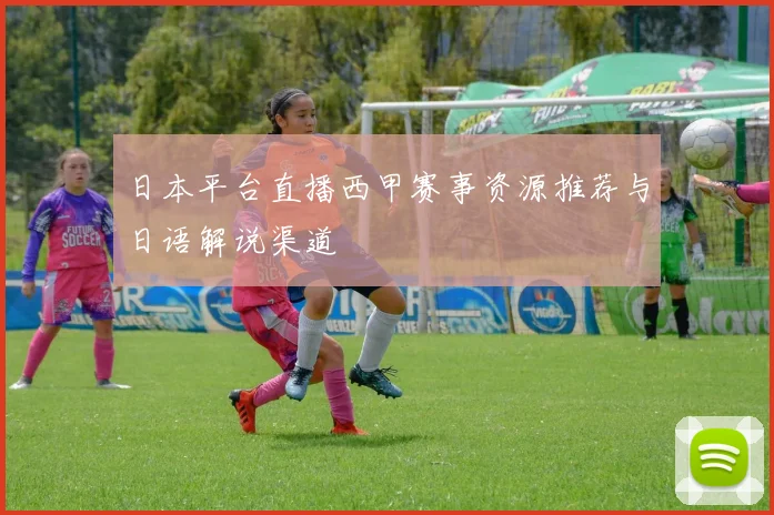 日本平台直播西甲赛事资源推荐与日语解说渠道