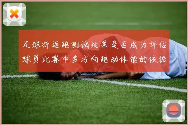 足球折返跑测试结果是否成为评估球员比赛中多方向跑动体能的依据