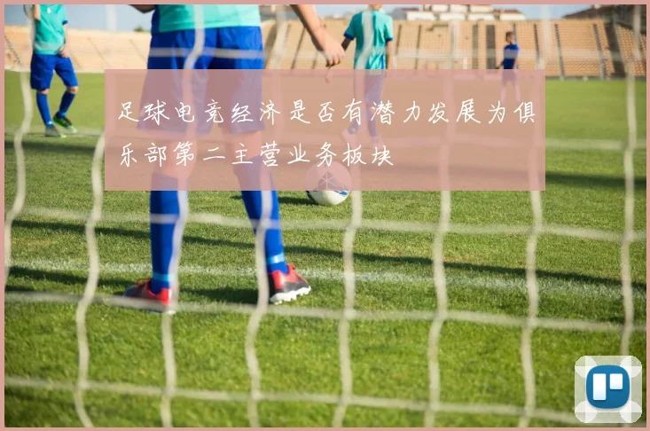 足球电竞经济是否有潜力发展为俱乐部第二主营业务板块