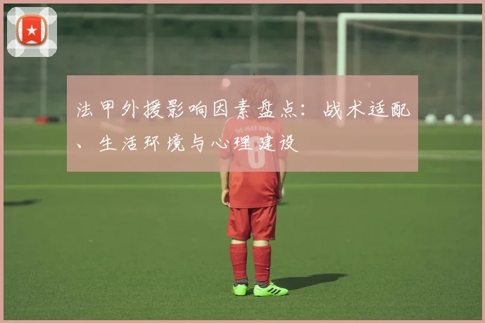 法甲外援影响因素盘点：战术适配、生活环境与心理建设