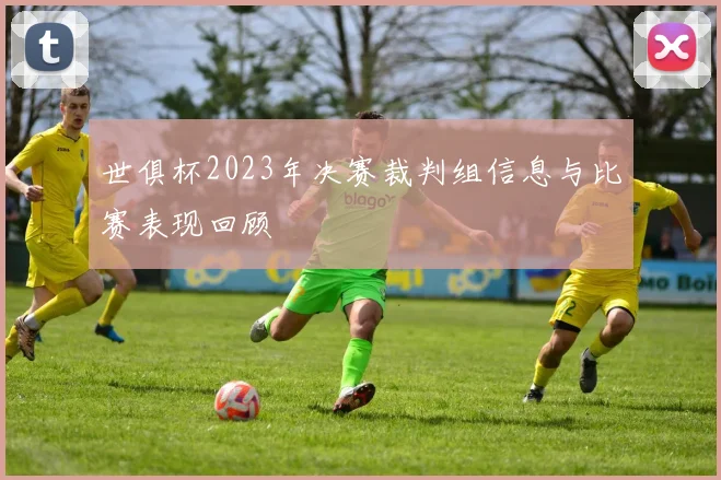 世俱杯2023年决赛裁判组信息与比赛表现回顾