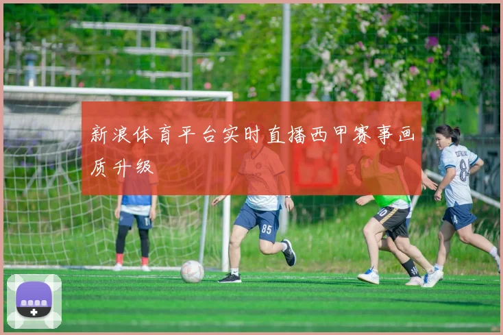 新浪体育平台实时直播西甲赛事画质升级