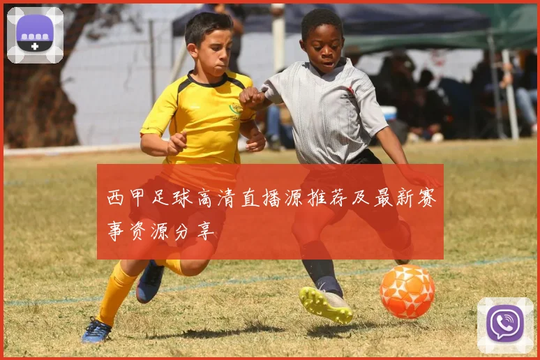 西甲足球高清直播源推荐及最新赛事资源分享