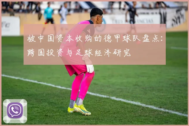 被中国资本收购的德甲球队盘点：跨国投资与足球经济研究