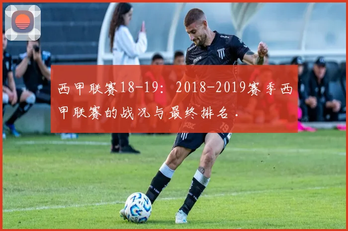 西甲联赛18-19：2018-2019赛季西甲联赛的战况与最终排名 .