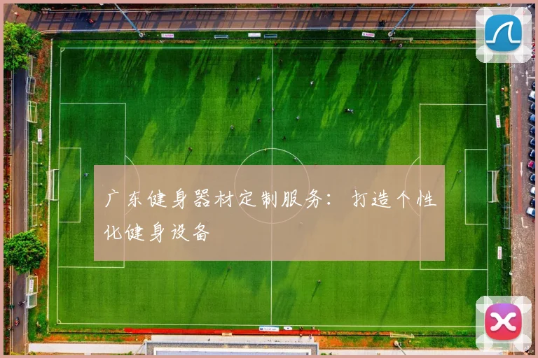 广东健身器材定制服务：打造个性化健身设备