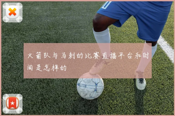 火箭队与马刺的比赛直播平台和时间是怎样的