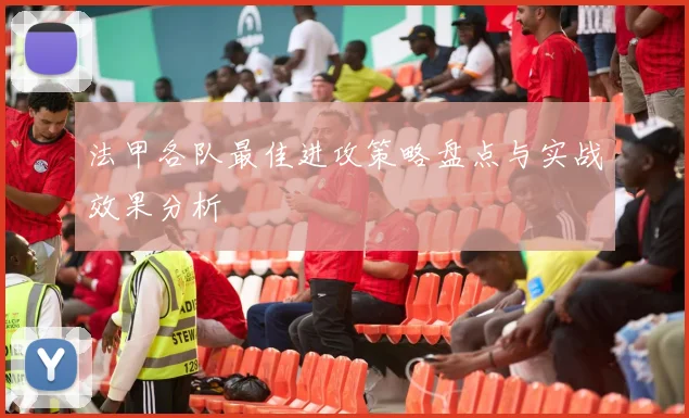 法甲各队最佳进攻策略盘点与实战效果分析
